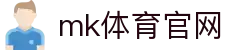 MK(体育科技有限公司)体育·官方网站"