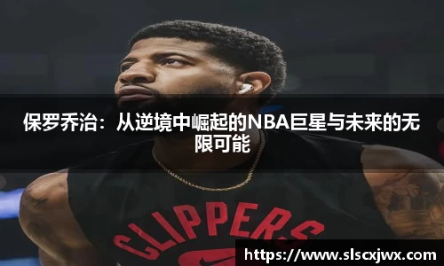 保罗乔治：从逆境中崛起的NBA巨星与未来的无限可能