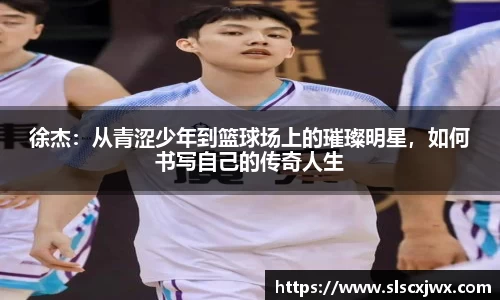 徐杰：从青涩少年到篮球场上的璀璨明星，如何书写自己的传奇人生