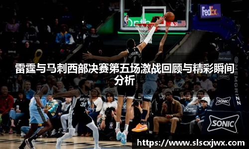 雷霆与马刺西部决赛第五场激战回顾与精彩瞬间分析